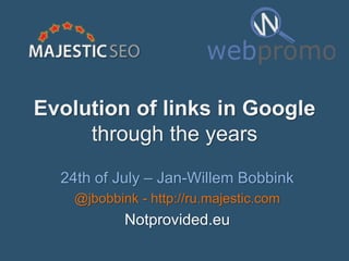 Evolution of links in Google
through the years
24th of July – Jan-Willem Bobbink
@jbobbink - http://ru.majestic.com
Notprovided.eu
 