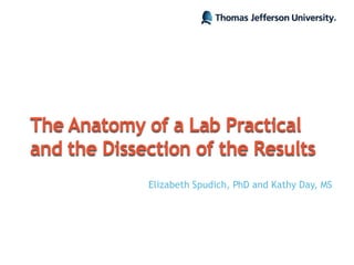 The Anatomy of a Lab Practical
and the Dissection of the Results
Elizabeth Spudich, PhD and Kathy Day, MS
 
