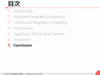 目次
1. Introduction
2. Stochastic Neighbor Embedding
3. t-Stochastic Neighbor Embedding
4. Experiments
5. Applying t-SNE to large dataset
6. Discussion
7. Conclusion
1012015/07/23 武田研究室 論文紹介 - Visualizing Data Using t-SNE -
 