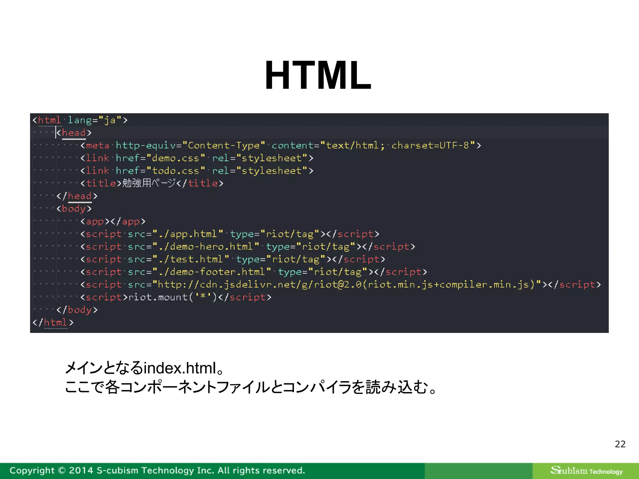 22
HTML
メインとなるindex.html。
ここで各コンポーネントファイルとコンパイラを読み込む。
 