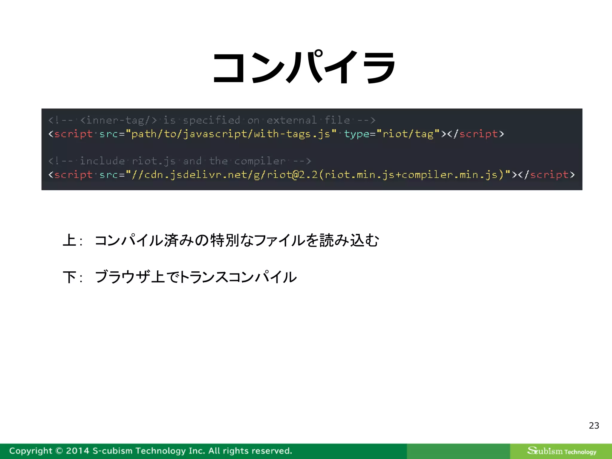 23
コンパイラ
上： コンパイル済みの特別なファイルを読み込む
下： ブラウザ上でトランスコンパイル
 