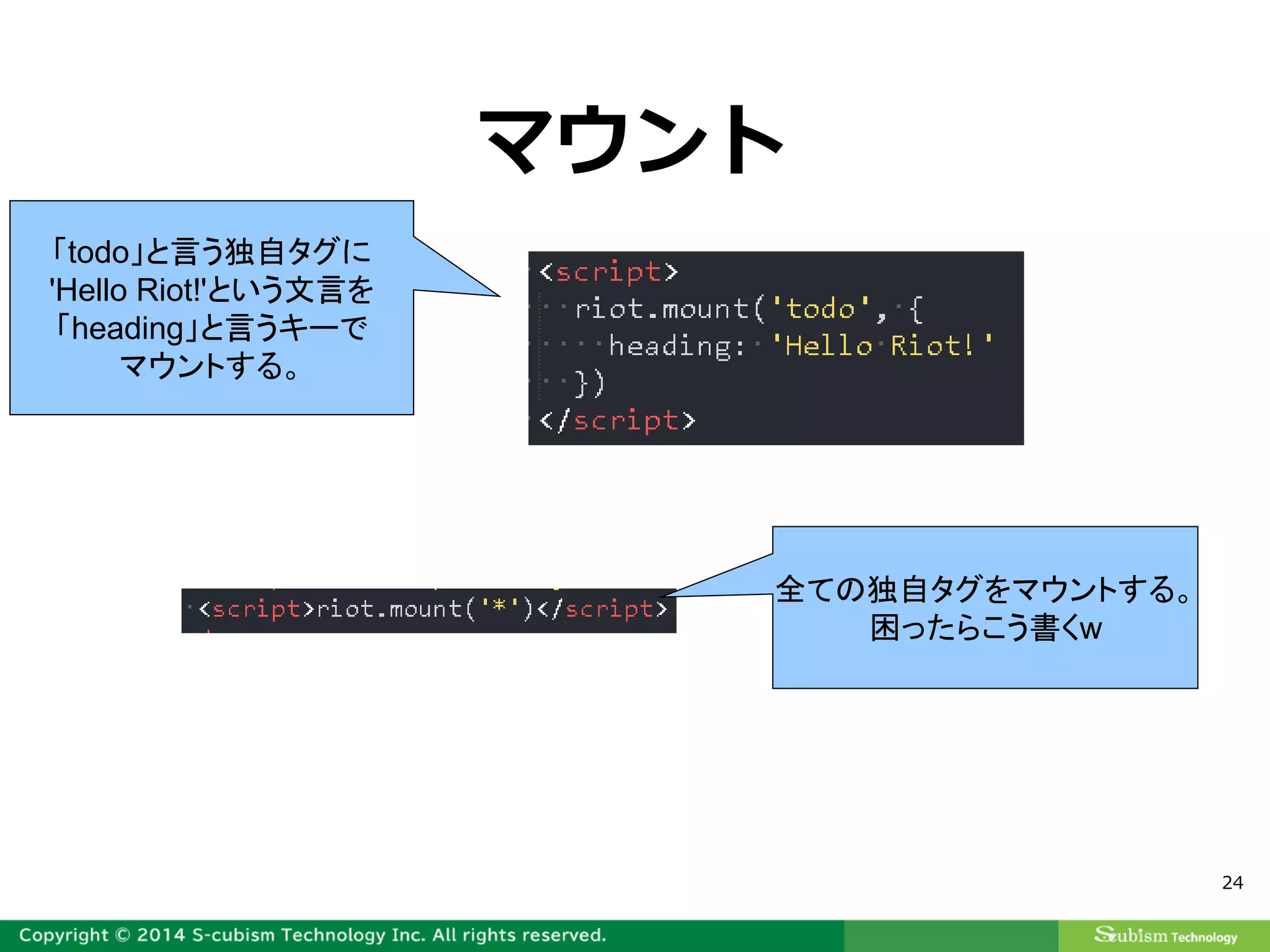 24
マウント
「todo」と言う独自タグに
'Hello Riot!'という文言を
「heading」と言うキーで
マウントする。
全ての独自タグをマウントする。
困ったらこう書くw
 