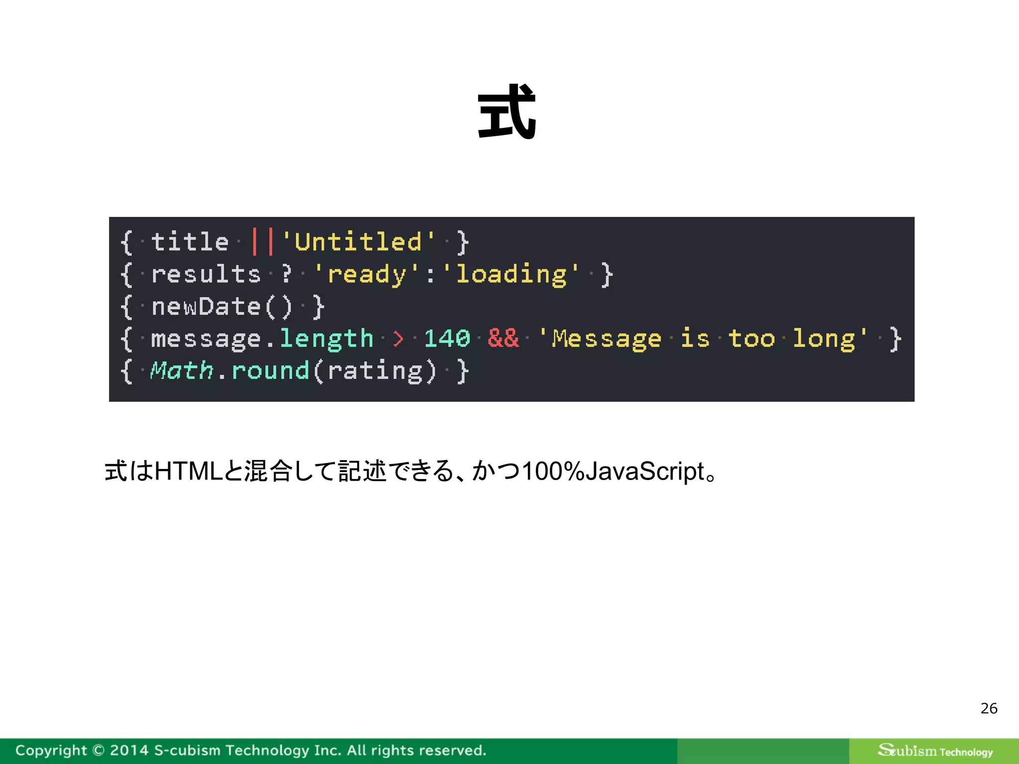 26
式
式はHTMLと混合して記述できる、かつ100%JavaScript。
 