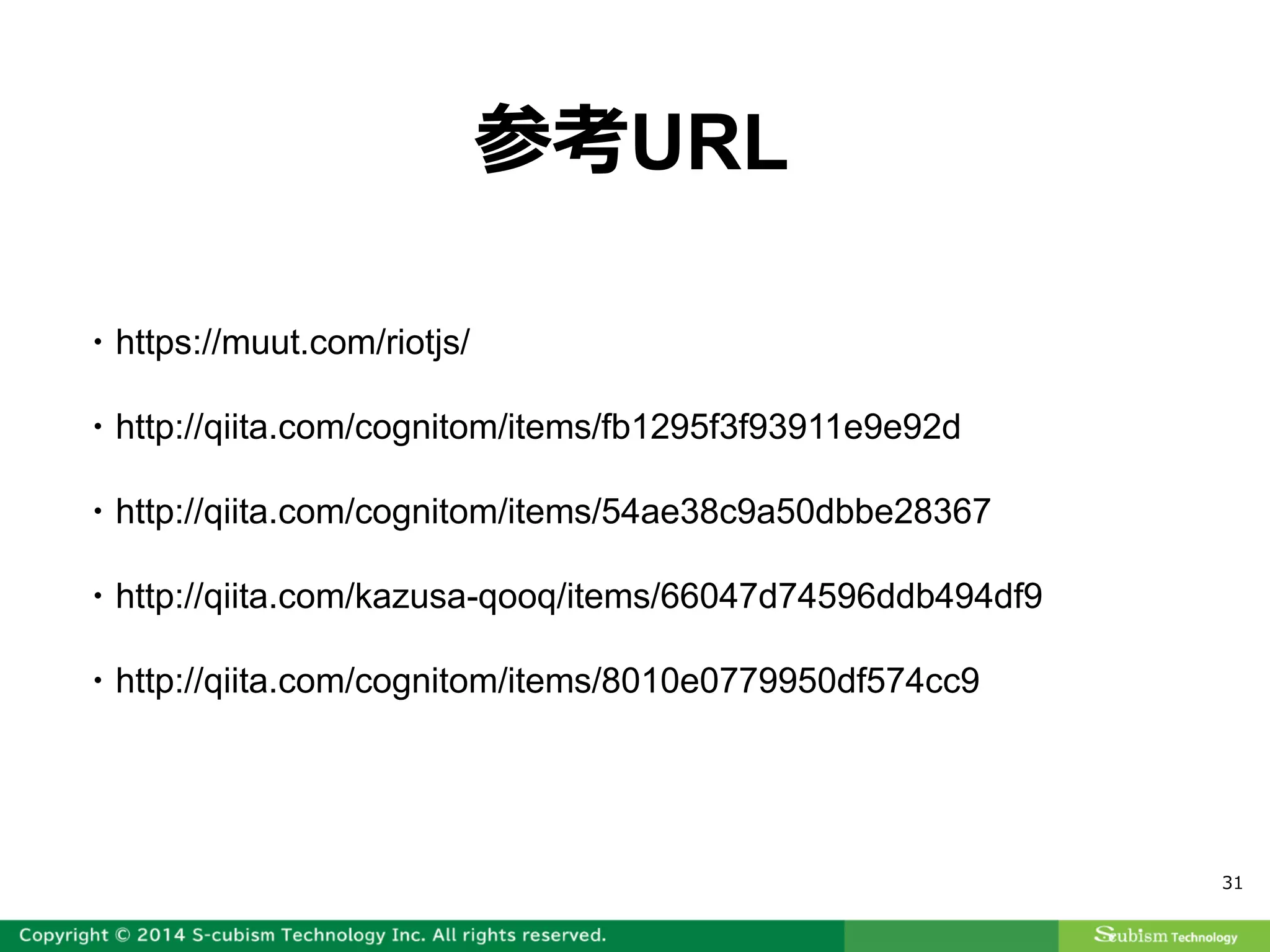 31
・https://muut.com/riotjs/
・http://qiita.com/cognitom/items/fb1295f3f93911e9e92d
・http://qiita.com/cognitom/items/54ae38c9a50dbbe28367
・http://qiita.com/kazusa-qooq/items/66047d74596ddb494df9
・http://qiita.com/cognitom/items/8010e0779950df574cc9
参考URL
 