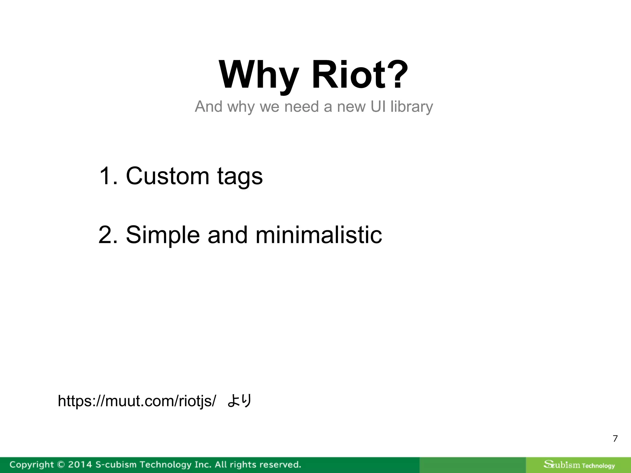 7
1. Custom tags
2. Simple and minimalistic
Why Riot?
And why we need a new UI library
https://muut.com/riotjs/ より
 