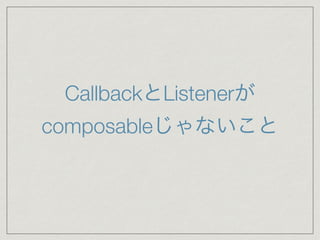 CallbackとListenerが
composableじゃないこと
 