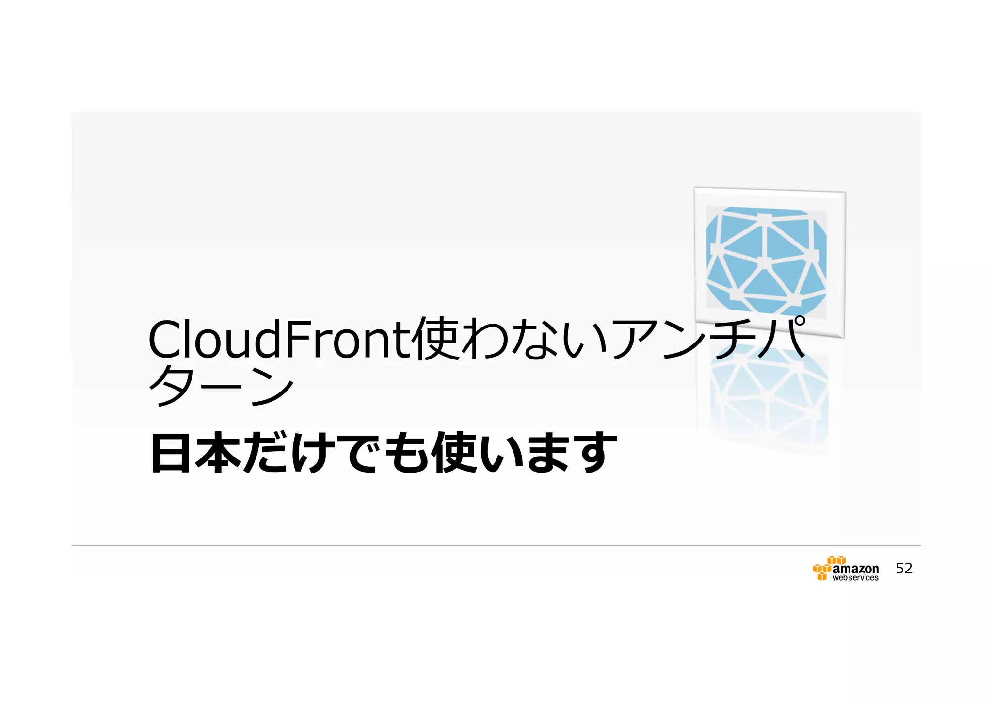 ⽇日本だけでも使います
CloudFront使わないアンチパ
ターン
52
 