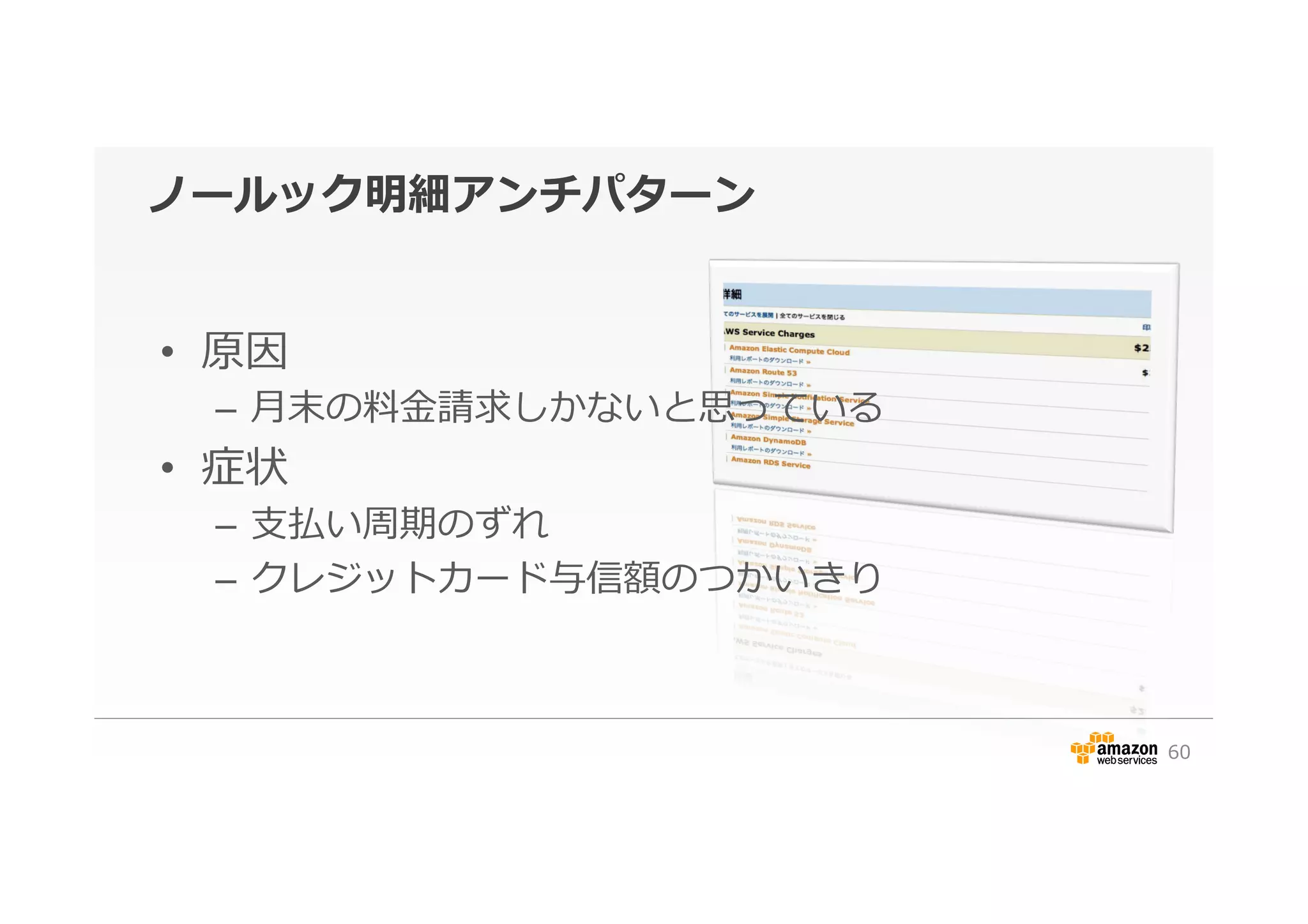 ノールック明細アンチパターン
•  原因
–  ⽉月末の料料⾦金金請求しかないと思っている
•  症状
–  ⽀支払い周期のずれ
–  クレジットカード与信額のつかいきり
60
 