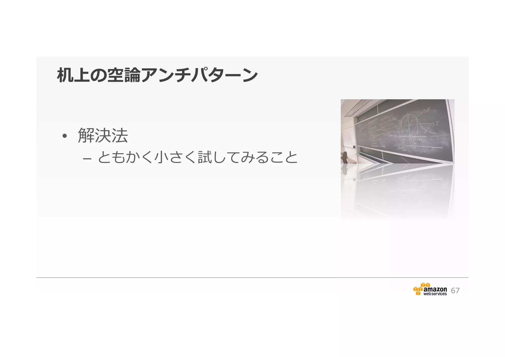 机上の空論論アンチパターン
•  解決法
–  ともかく⼩小さく試してみること
67
 