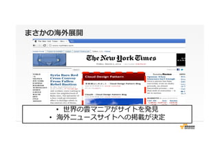 まさかの海外展開
•  世界の雲マニアがサイトを発⾒見見
•  海外ニュースサイトへの掲載が決定
 