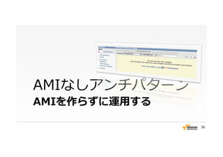 AMIを作らずに運⽤用する
AMIなしアンチパターン
36
 