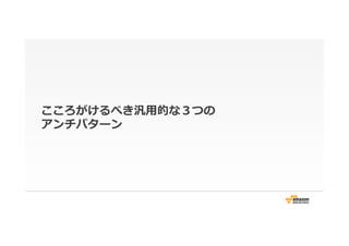 こころがけるべき汎⽤用的な３つの
アンチパターン
 