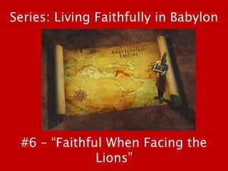 #6 – “Faithful When Facing the
Lions”
Series: Living Faithfully in Babylon
 
