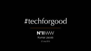#techforgood
27 July 2015
Kumar Jacob
 