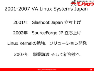 http://www.monotaro.com/
2001-2007 VA Linux Systems Japan
16
2001 Slashdot Japan Ϥ
2002 SourceForge.JP Ϥ
Linux Kernel㏊`_k
2007 Ij »
 