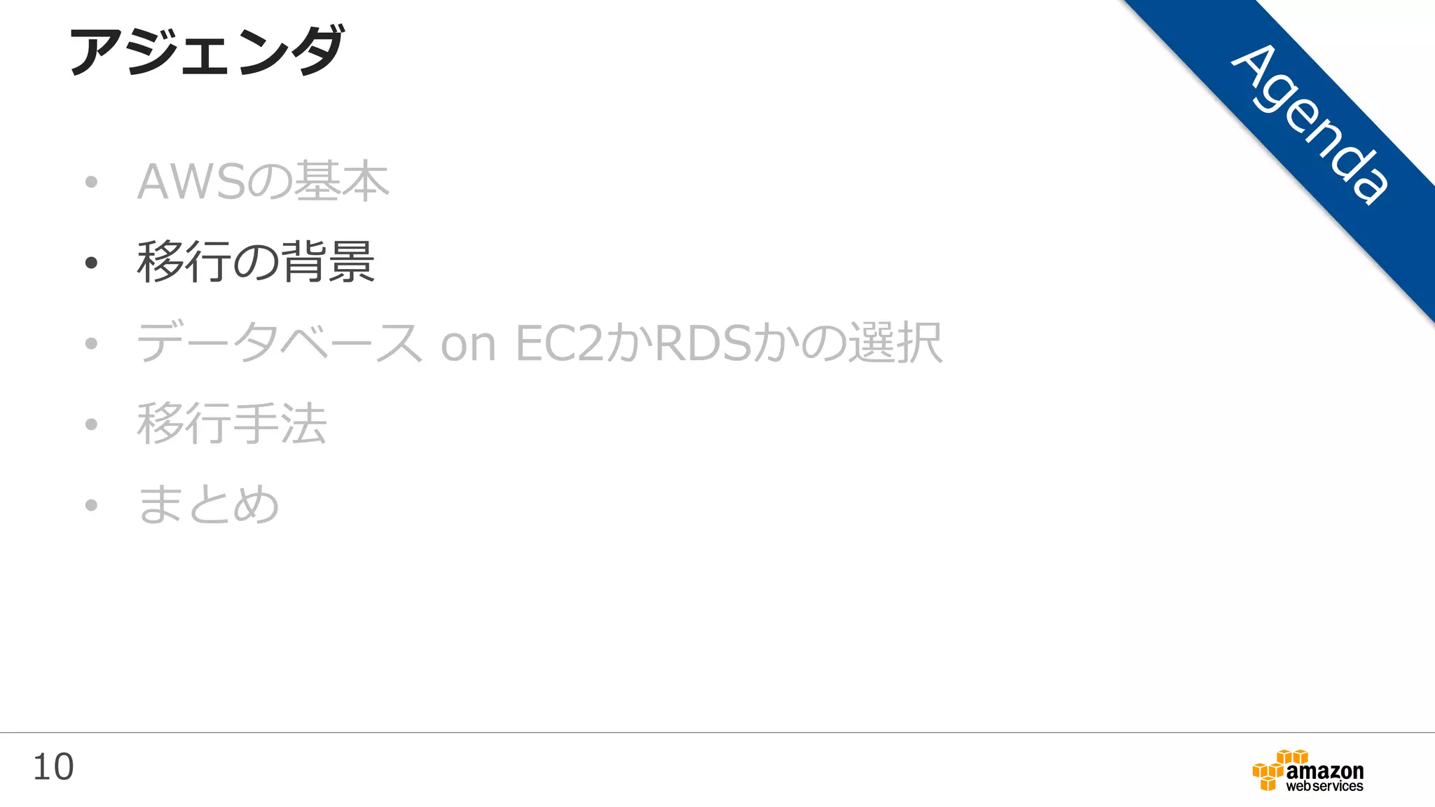 10
アジェンダ
• AWSの基本
• 移行の背景
• データベース on EC2かRDSかの選択
• 移行手法
• まとめ
 
