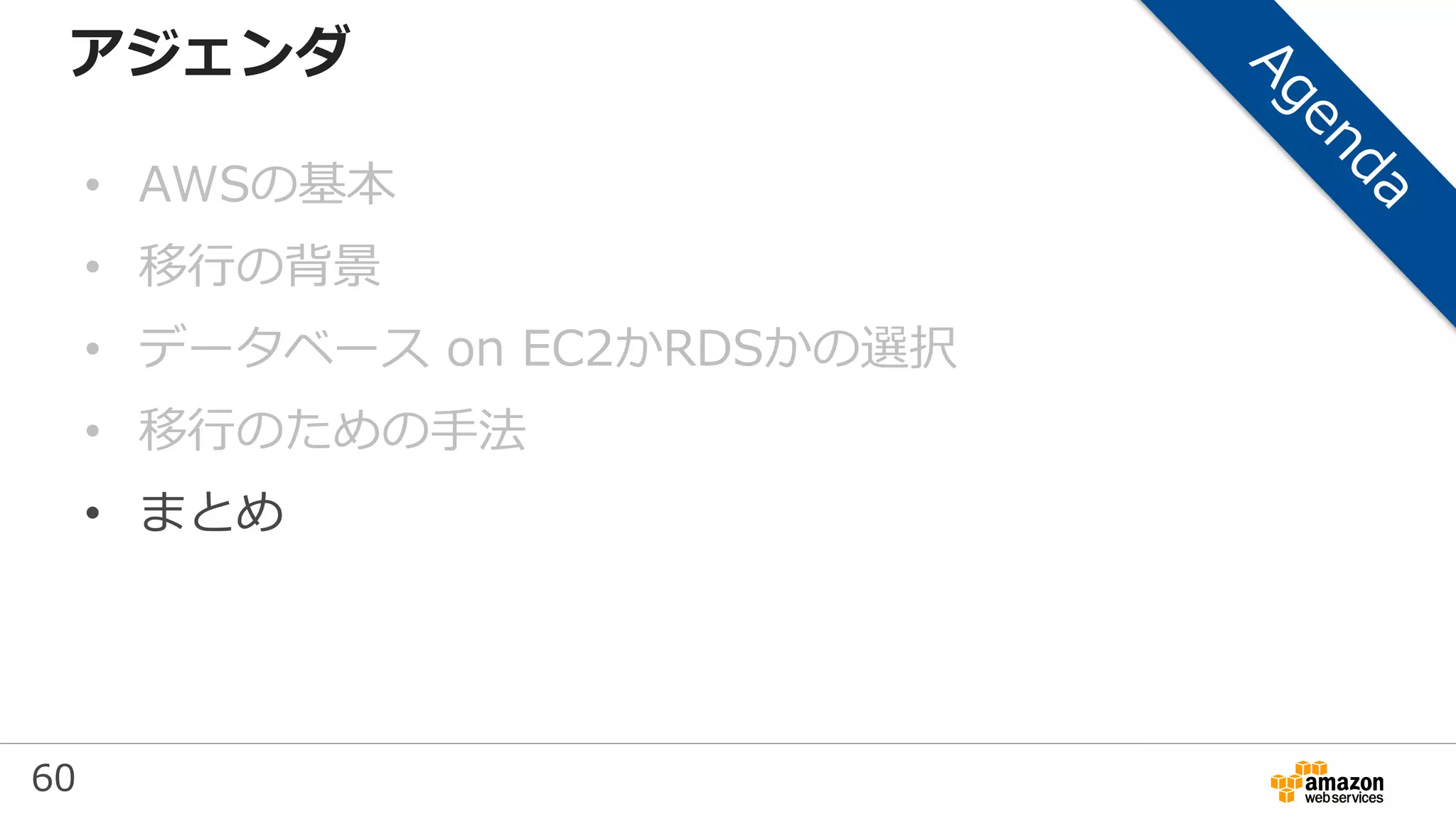 60
アジェンダ
• AWSの基本
• 移行の背景
• データベース on EC2かRDSかの選択
• 移行のための手法
• まとめ
 