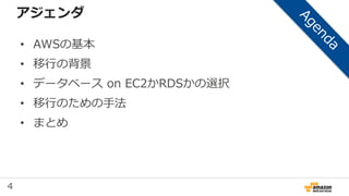4
アジェンダ
• AWSの基本
• 移行の背景
• データベース on EC2かRDSかの選択
• 移行のための手法
• まとめ
 