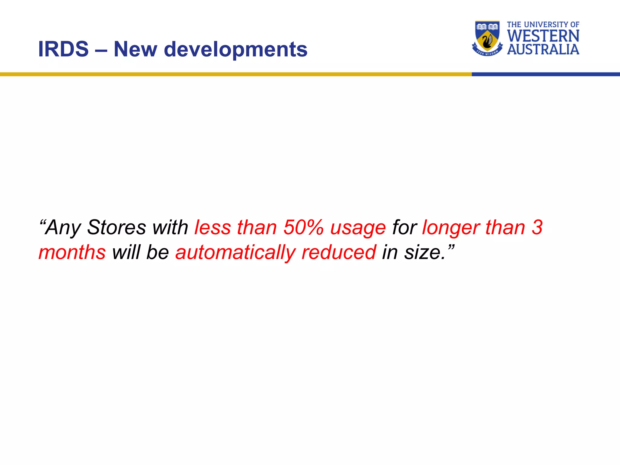 IRDS – New developments
“Any Stores with less than 50% usage for longer than 3
months will be automatically reduced in size.”
 