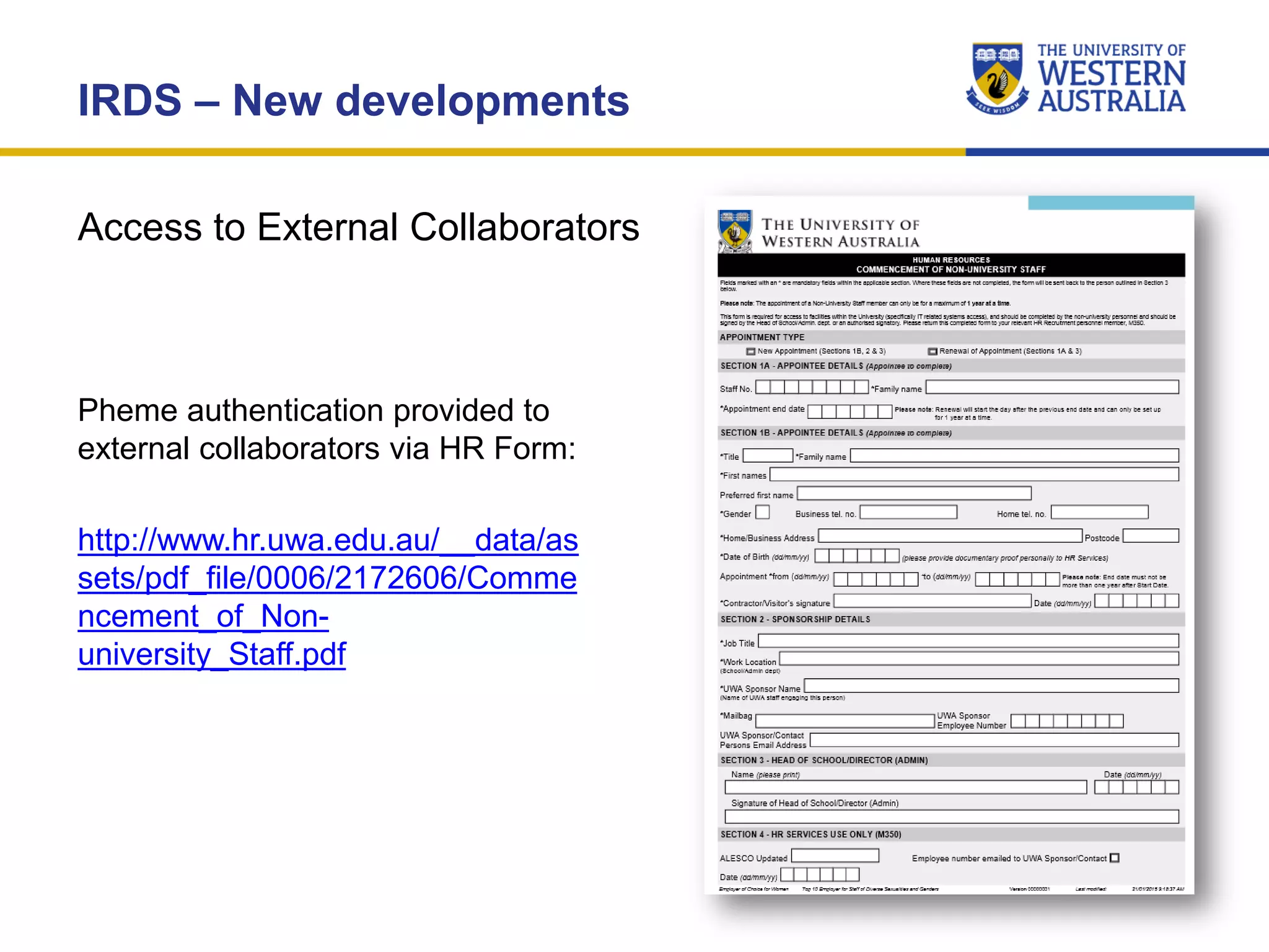 Access to External Collaborators
IRDS – New developments
Pheme authentication provided to
external collaborators via HR Form:
http://www.hr.uwa.edu.au/__data/as
sets/pdf_file/0006/2172606/Comme
ncement_of_Non-
university_Staff.pdf
 