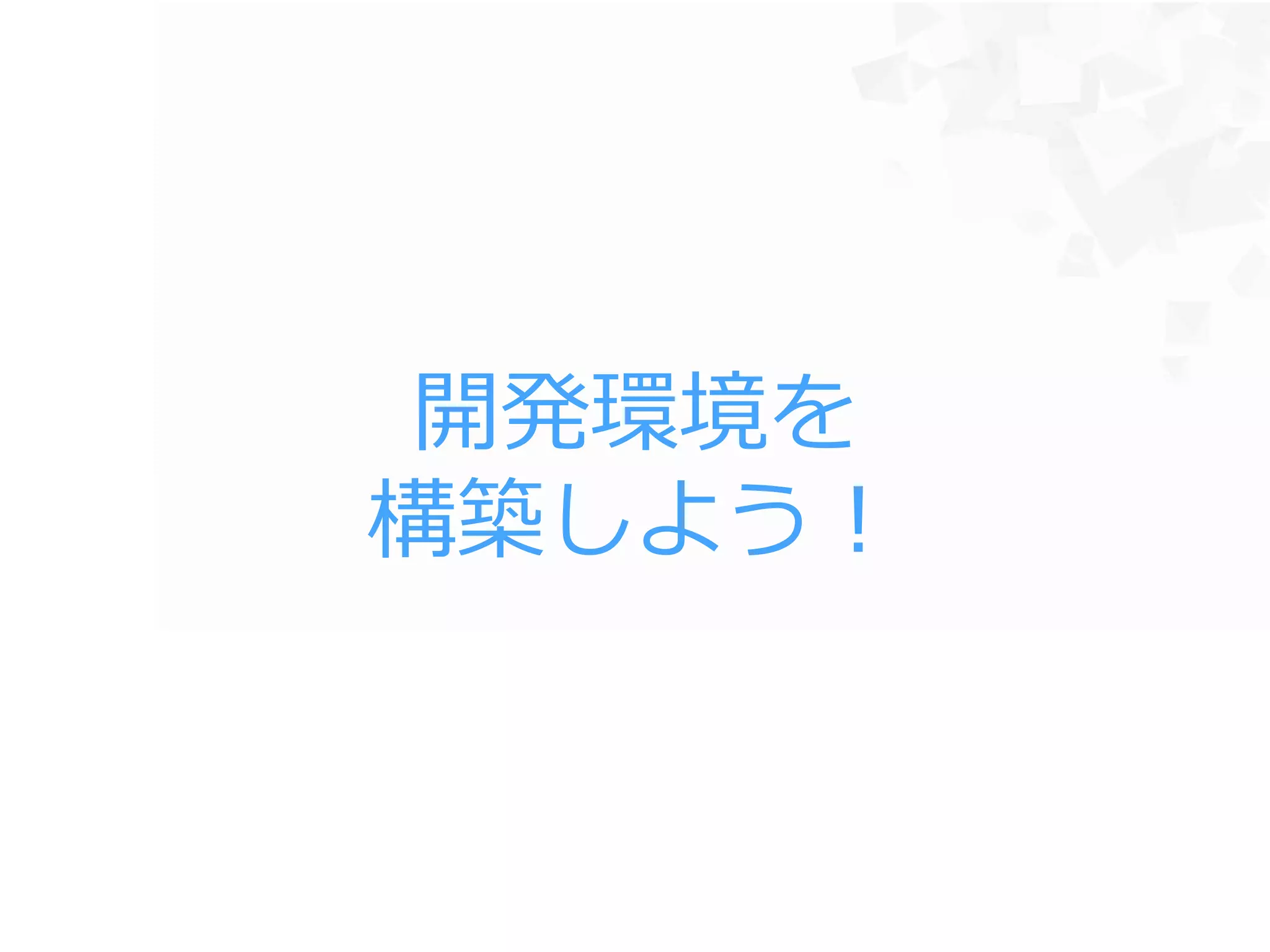 開発環境を
構築しよう！
 
