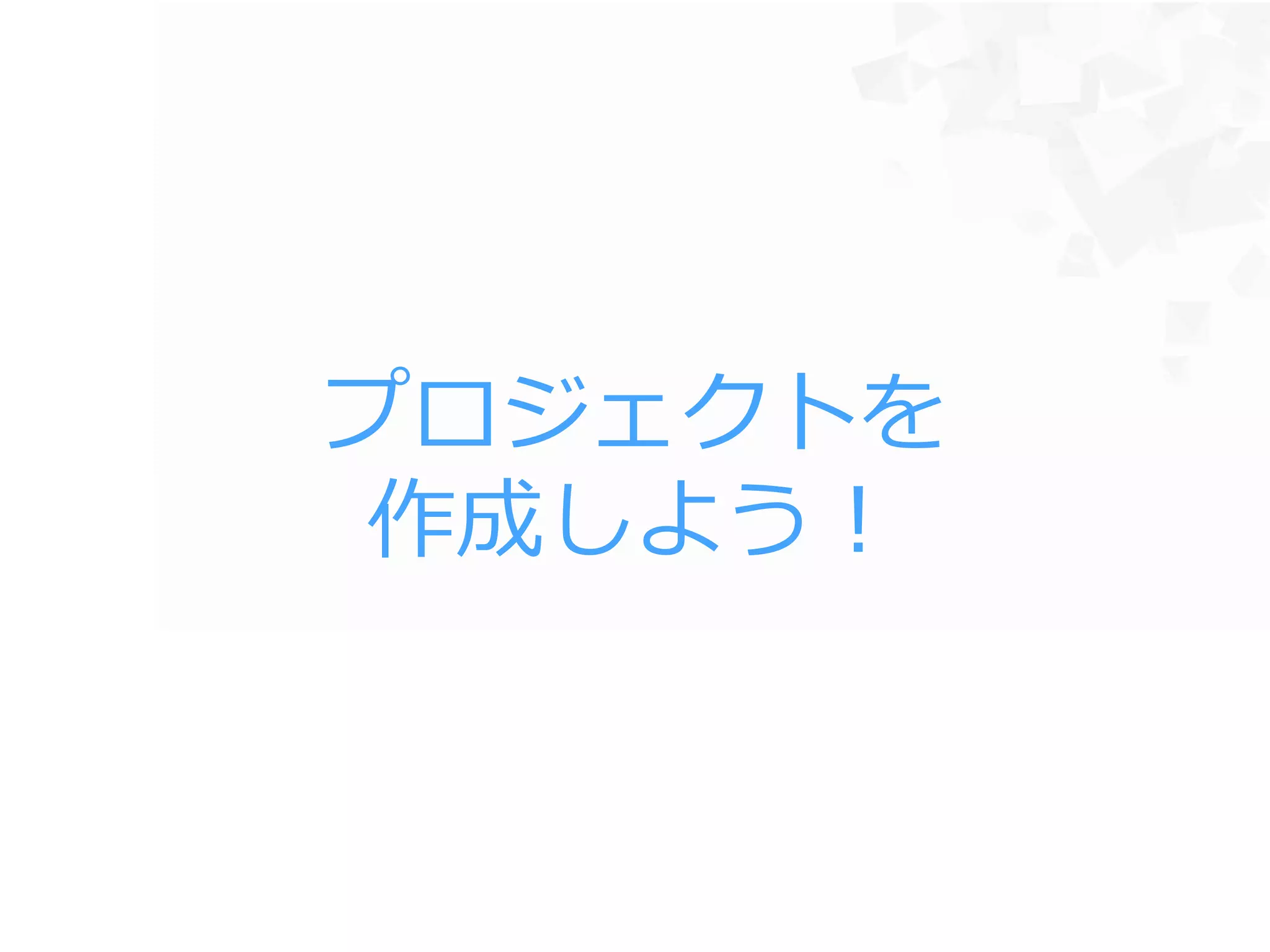 プロジェクトを
作成しよう！
 