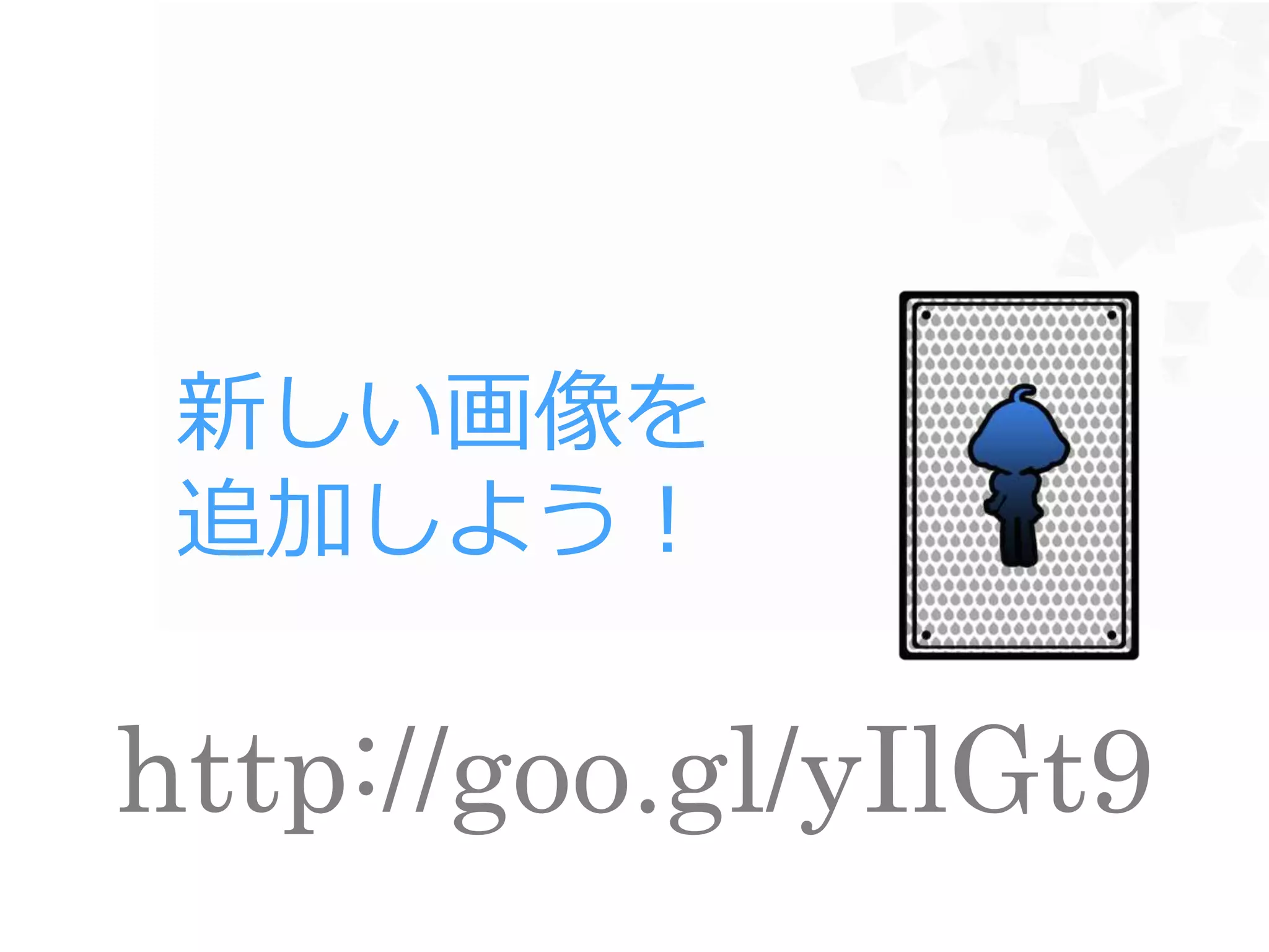 新しい画像を
追加しよう！
http://goo.gl/yIlGt9
 