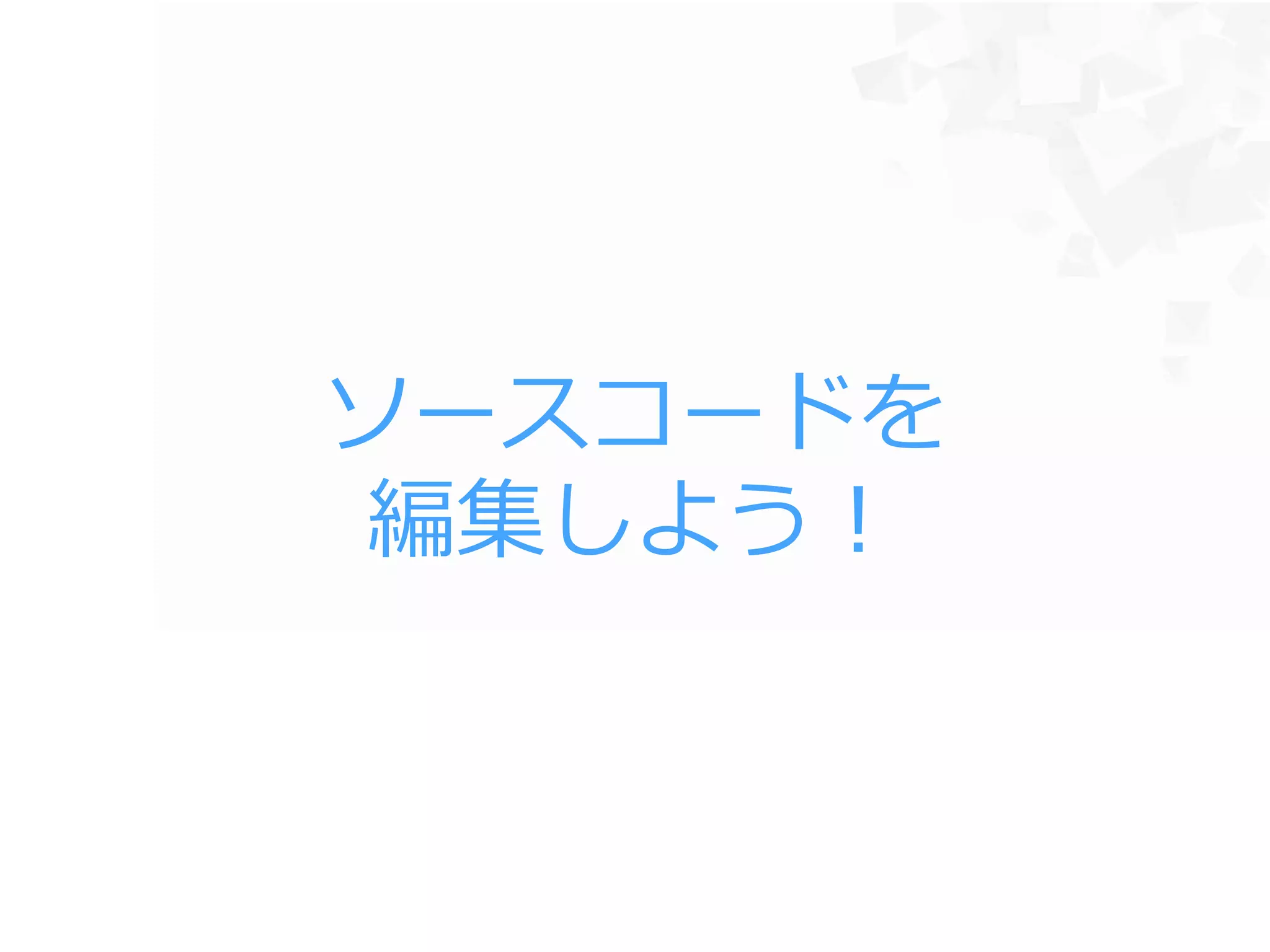 ソースコードを
編集しよう！
 