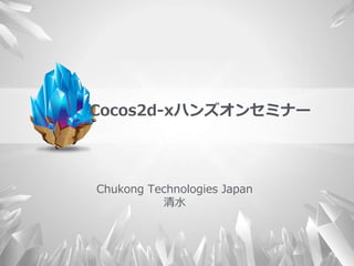 Cocos2d-xハンズオンセミナー
Chukong Technologies Japan
清水
 