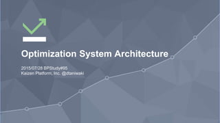1
Optimization System Architecture
2015/07/28 BPStudy#95
Kaizen Platform, Inc. @dtaniwaki
 