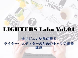LIGHTERS Labo Vol.01
モリジュンヤ が る氏 贈
ライター エディターのためのキャリア・ 戦略
講座
Copyright © 2015 HARES Inc. All Rights Reserved.
 