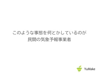 このような事態を何とかしているのが
民間の気象予報事業者
 