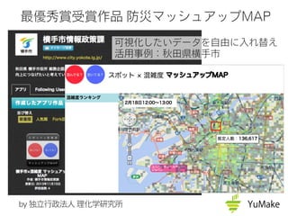 最優秀賞受賞作品 防災マッシュアップMAP
可視化したいデータを自由に入れ替え
活用事例：秋田県横手市
by 独立行政法人 理化学研究所
 