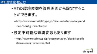 ѰջȤ
?MTέh椫O뤳
ȤǤޤ
Chttp://www.movabletype.jp/documentation/append
ices/config-directives/
?Oܤʭh⤢ޤ
Chttp://www.movabletype.jp/documentation/cloud/specific
ations/config-directives.html
 
