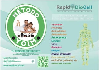 TU BIENESTAR DEPENDE DE TI
Re-programa el plan alimenticio y
de suplementación para alcanzar tus objetivos
de bienestar.
Más información:
Carrer Montseny 24,
08860 - Castelldefels, Barcelona
93 636 69 06
www.rapidbiocell.com
,·� � 1;
Rapid·;?l ,,!;BioCe11
Y O U C O N T R O L Y O U R W E L L N E S S
Vitaminas
!�11f-ioxidu11ÜlS
, .Acidos grasos
Omegas
Virus
Bacterias
Hongos
Niveles de toxinas
Exposiciún u EL!� Elvt/�
. ., , .ra1
iacion, quimicos,
Alimentos a evitar
•.
.�......,•
,i•
•,
 