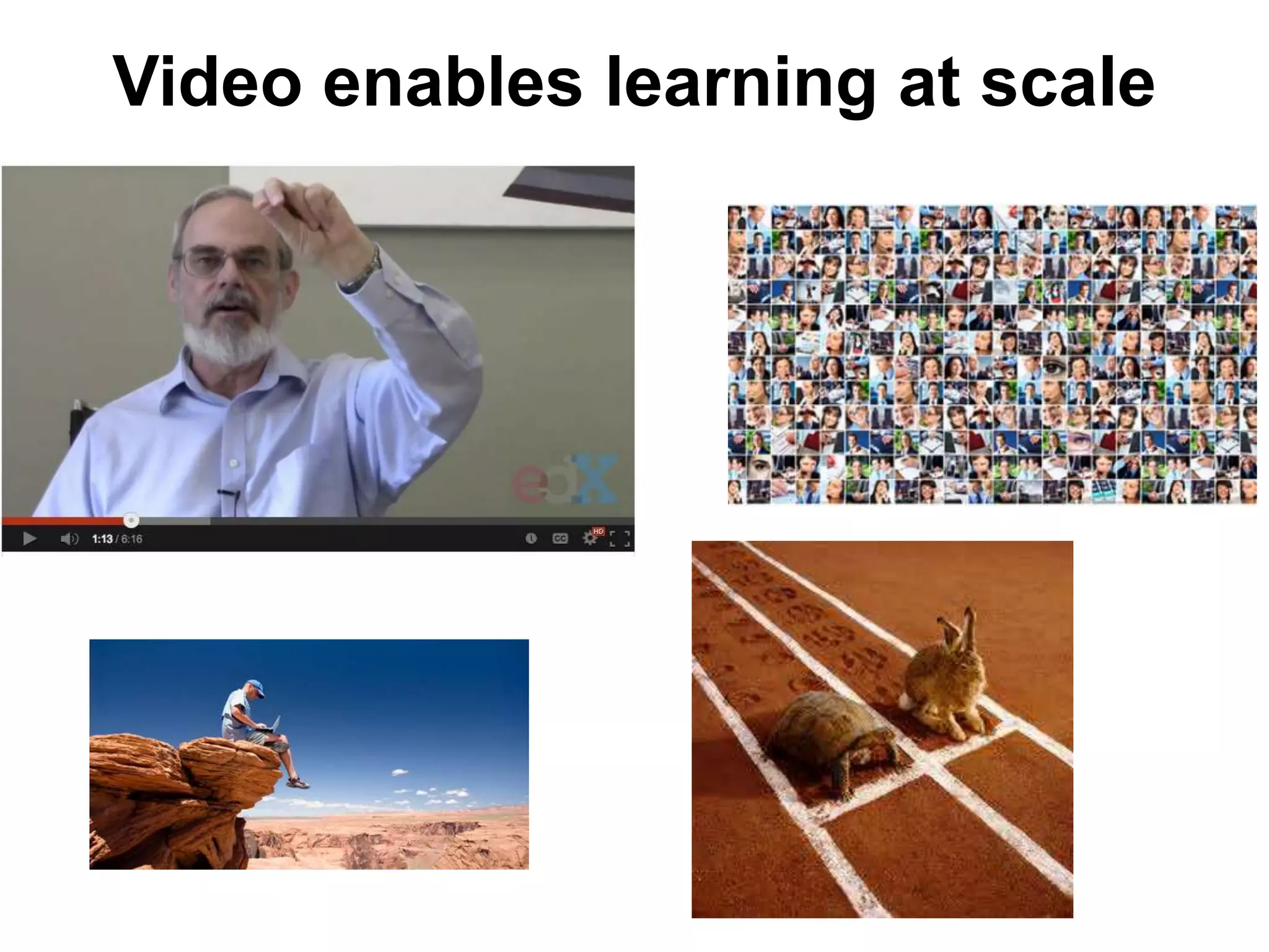 Video enables learning at scale
 
