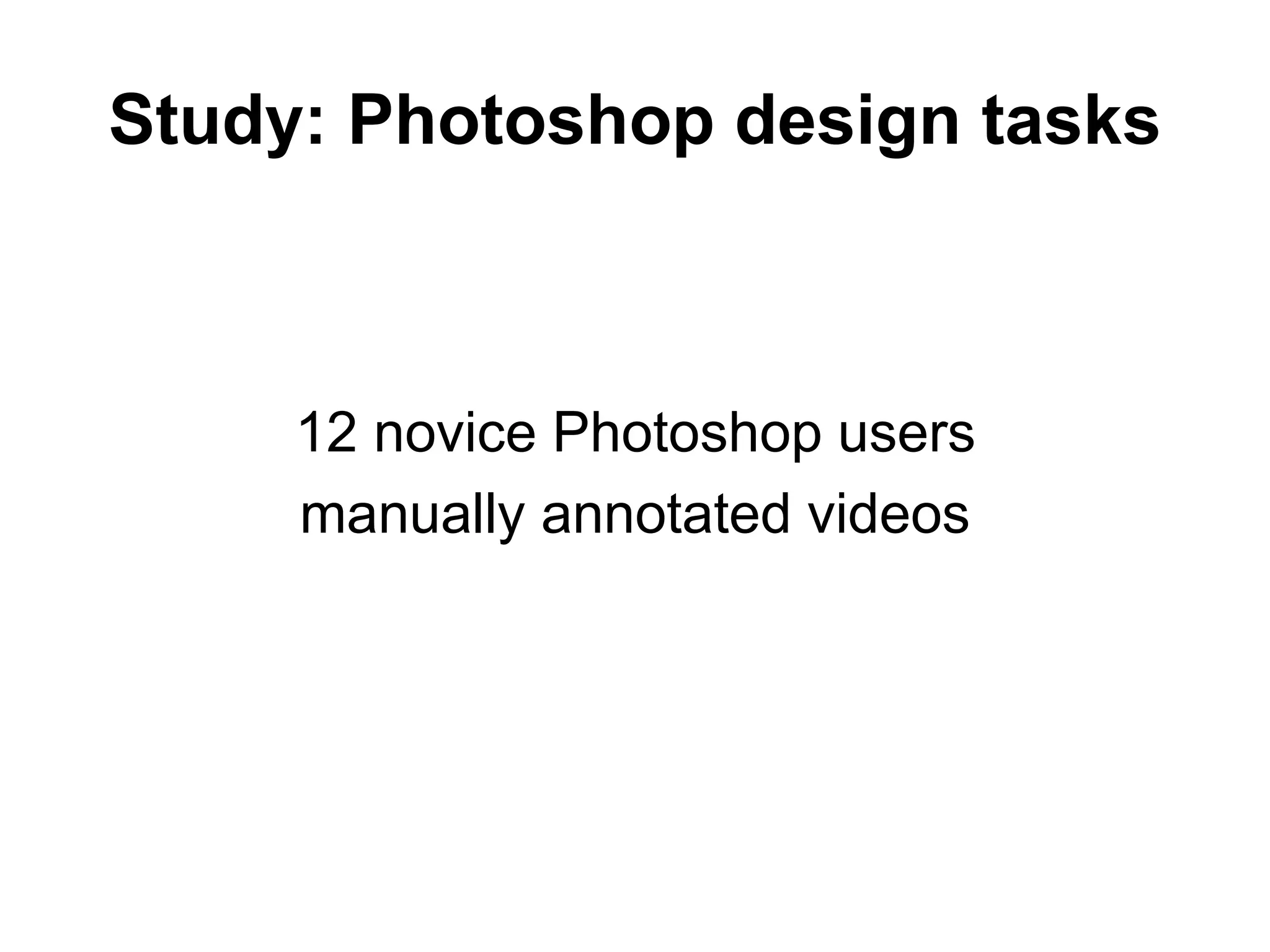 Study: Photoshop design tasks
12 novice Photoshop users
manually annotated videos
 