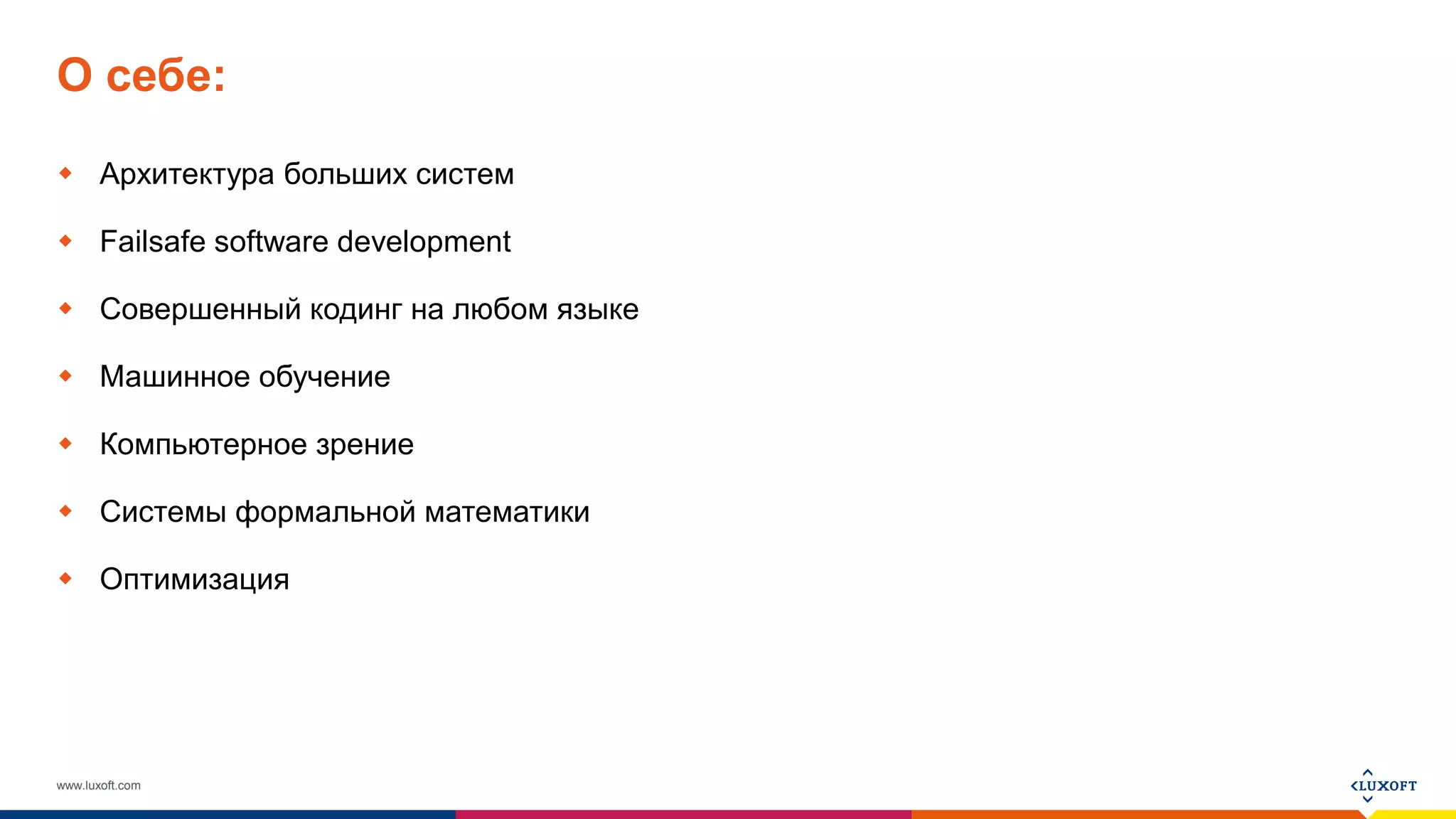 www.luxoft.com
О себе:
 Архитектура больших систем
 Failsafe software development
 Совершенный кодинг на любом языке
 Машинное обучение
 Компьютерное зрение
 Системы формальной математики
 Оптимизация
 