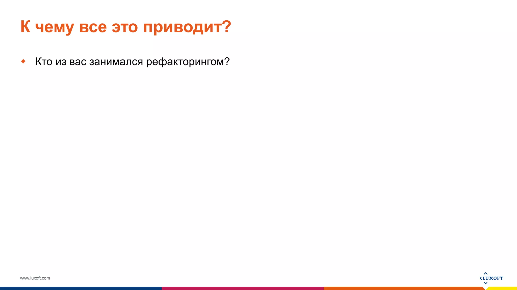 www.luxoft.com
К чему все это приводит?
 Кто из вас занимался рефакторингом?
 
