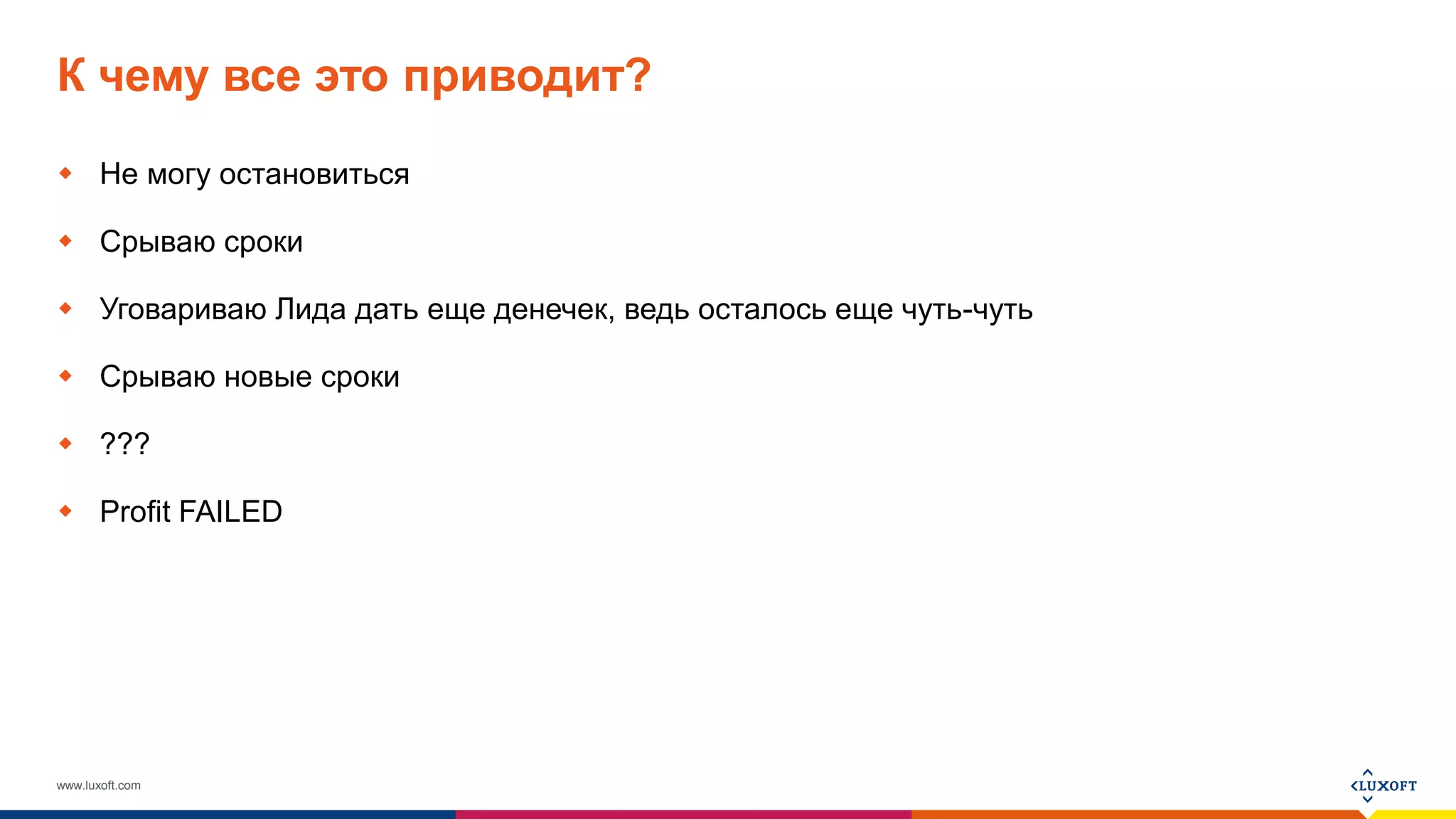 www.luxoft.com
К чему все это приводит?
 Не могу остановиться
 Срываю сроки
 Уговариваю Лида дать еще денечек, ведь осталось еще чуть-чуть
 Срываю новые сроки
 ???
 Profit FAILED
 