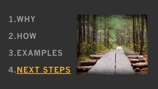 24
1.WHY
2.HOW
3.EXAMPLES
4.NEXT STEPS
 