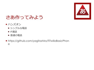 äƤߤ褦
? ϥ󥺥
? ץԒ
? IPͨԒ
? ͨԒ
? https://github.com/yagitoshiro/TiTwilioBasicPhon
e
 