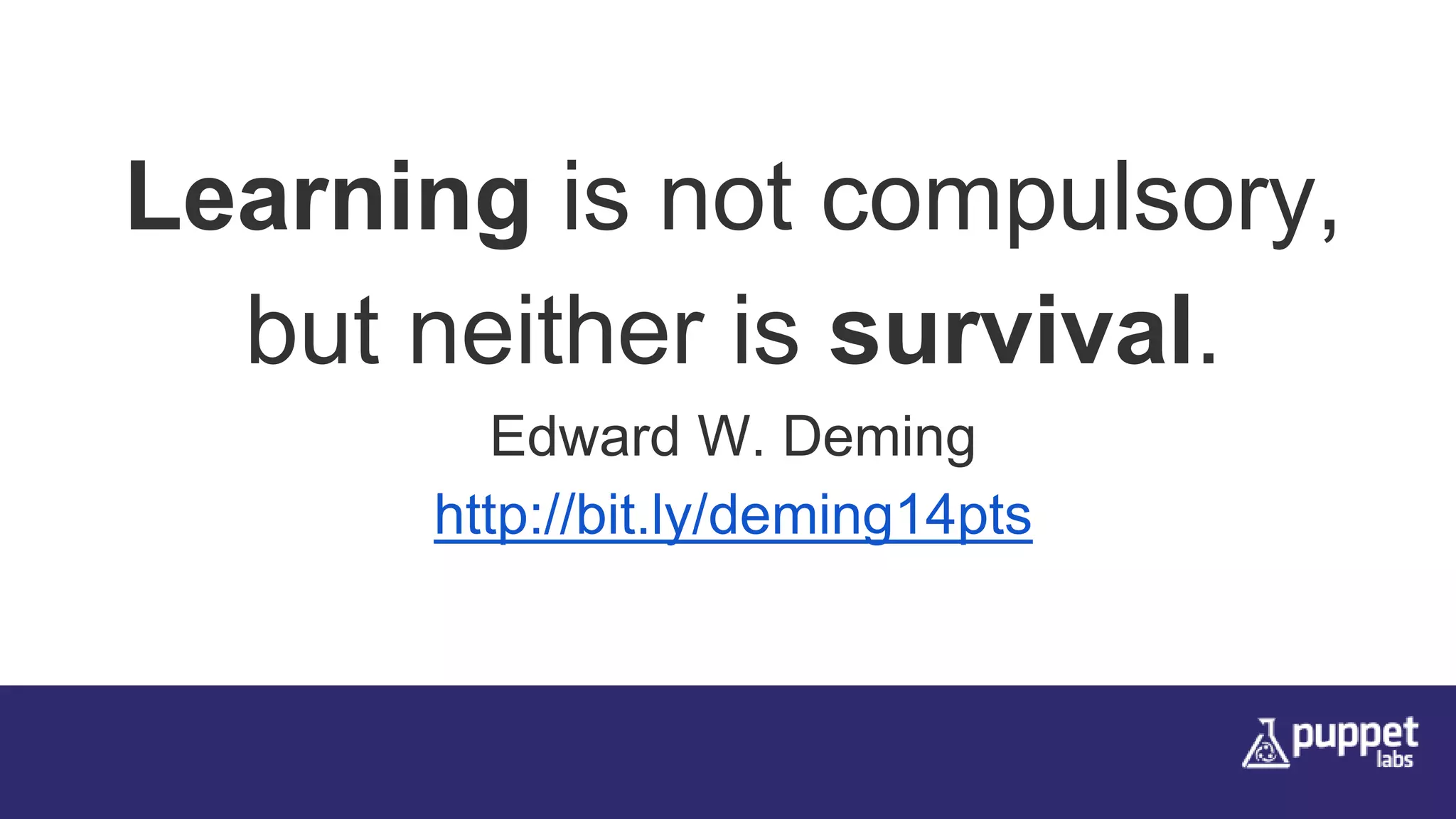 Learning is not compulsory,
but neither is survival.
Edward W. Deming
http://bit.ly/deming14pts
 