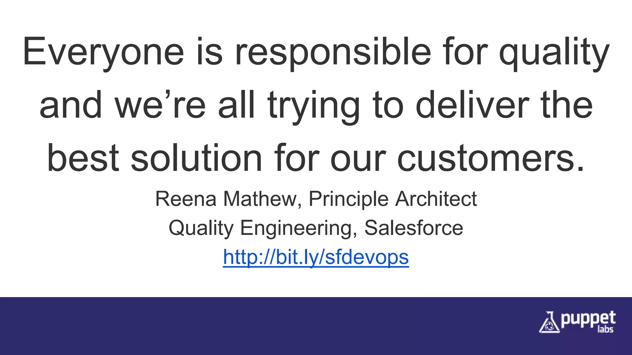 Everyone is responsible for quality
and we’re all trying to deliver the
best solution for our customers.
Reena Mathew, Principle Architect
Quality Engineering, Salesforce
http://bit.ly/sfdevops
 