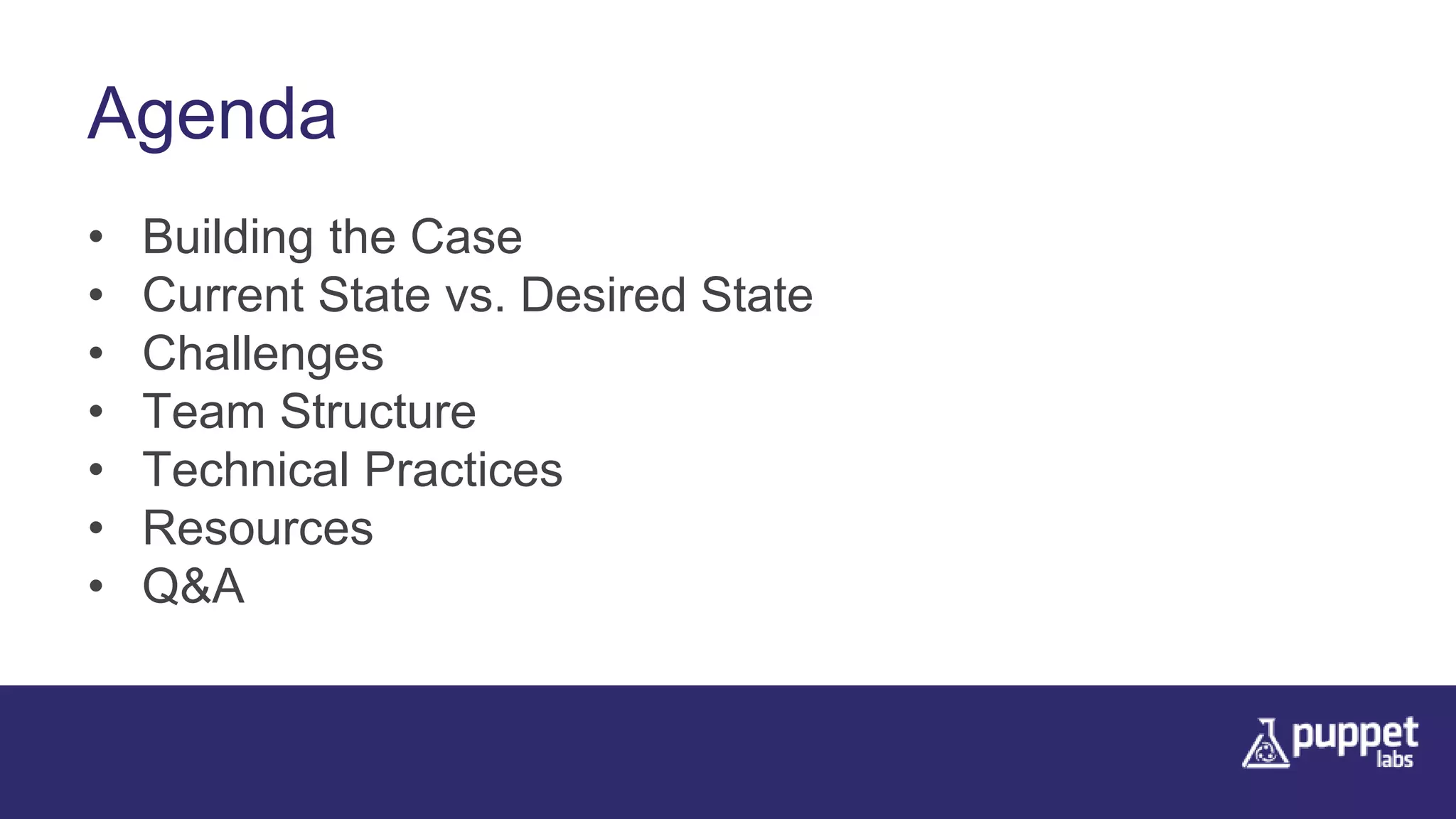 Agenda
• Building the Case
• Current State vs. Desired State
• Challenges
• Team Structure
• Technical Practices
• Resources
• Q&A
 