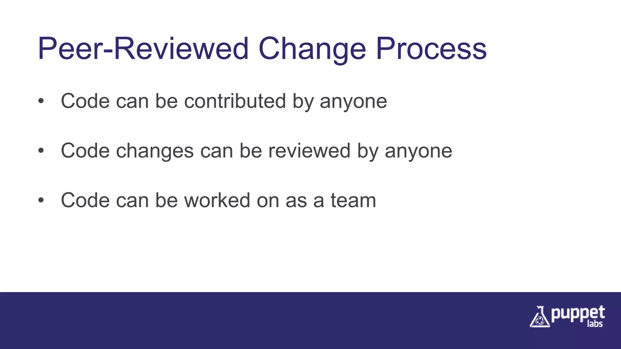 Peer-Reviewed Change Process
• Code can be contributed by anyone
• Code changes can be reviewed by anyone
• Code can be worked on as a team
 