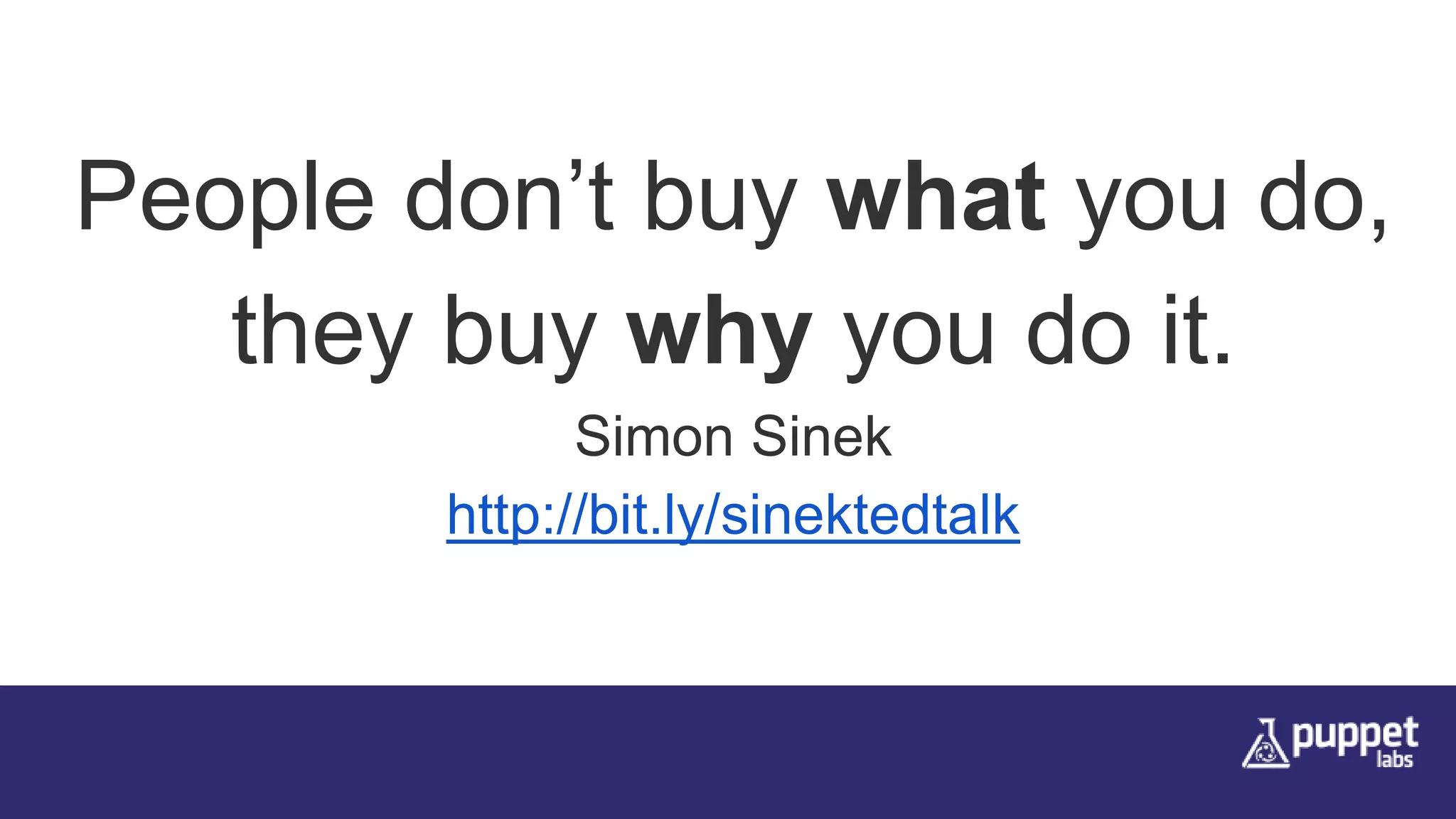 People don’t buy what you do,
they buy why you do it.
Simon Sinek
http://bit.ly/sinektedtalk
 