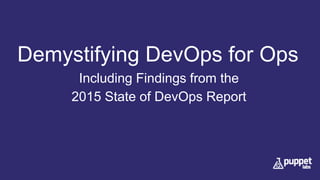 Demystifying DevOps for Ops
Including Findings from the
2015 State of DevOps Report
 