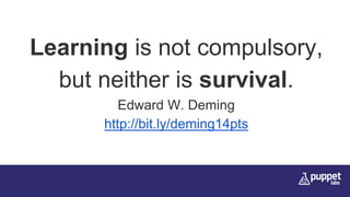 Learning is not compulsory,
but neither is survival.
Edward W. Deming
http://bit.ly/deming14pts
 