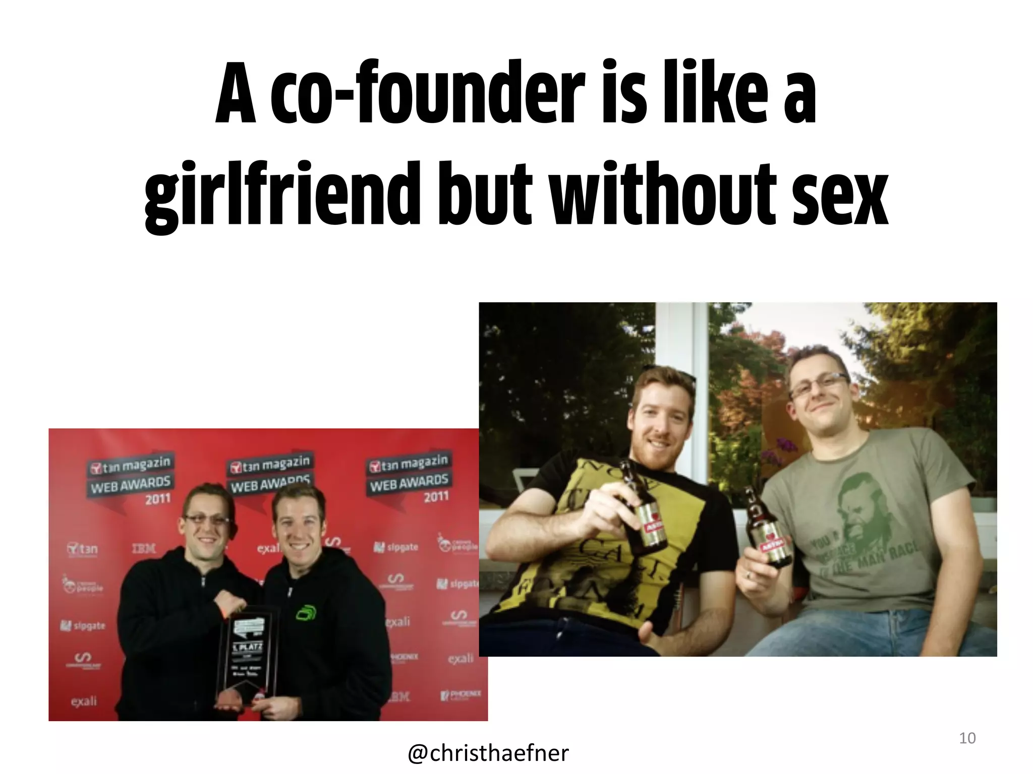 10
A co-founder is like a
girlfriend but without sex
@christhaefner
 